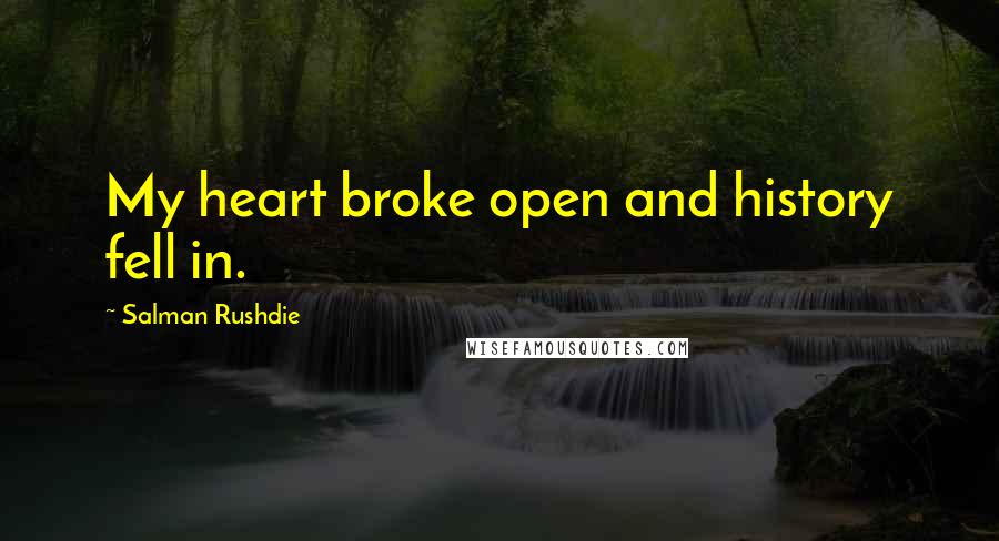 Salman Rushdie Quotes: My heart broke open and history fell in.