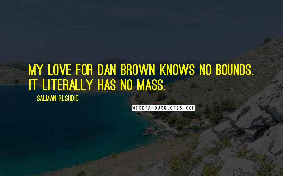 Salman Rushdie Quotes: My love for Dan Brown knows no bounds. It literally has no mass.