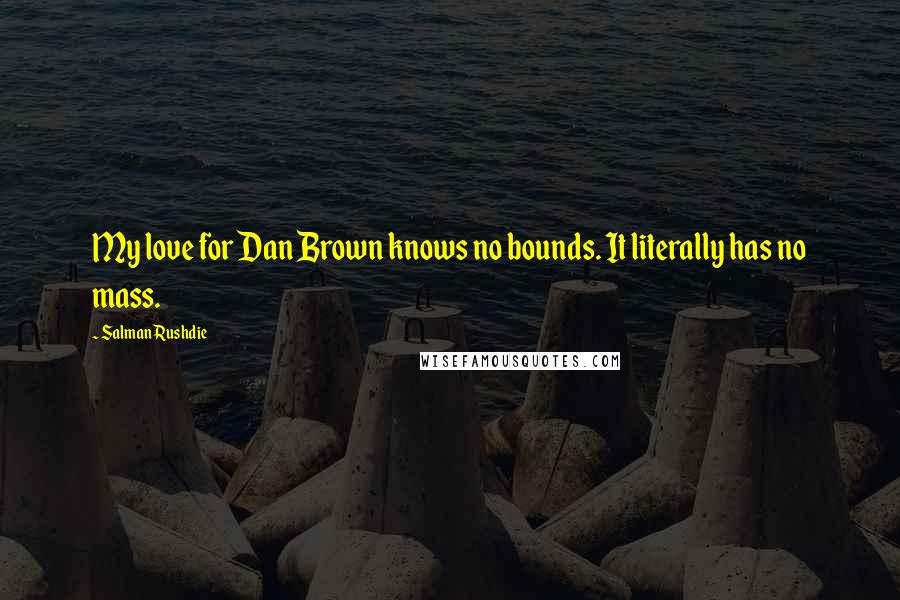 Salman Rushdie Quotes: My love for Dan Brown knows no bounds. It literally has no mass.