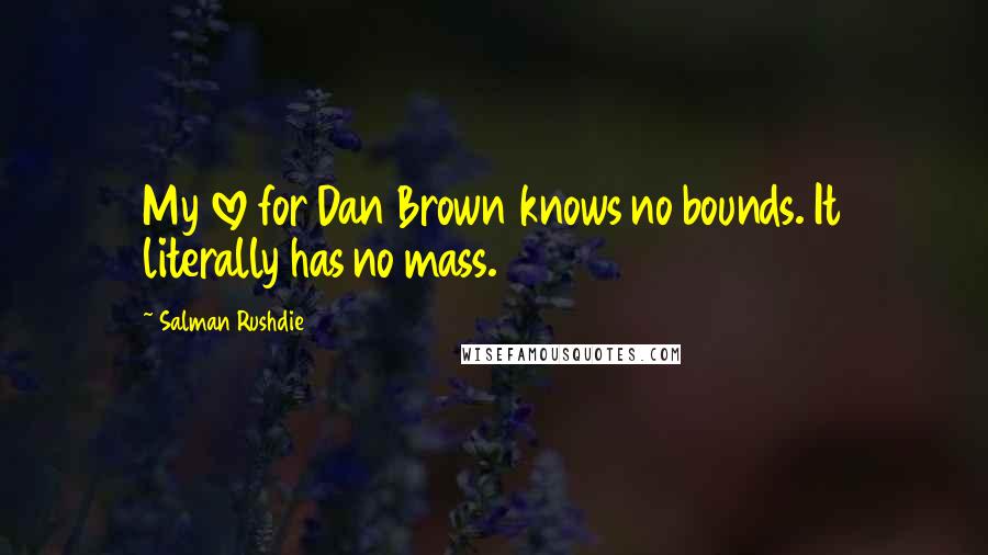 Salman Rushdie Quotes: My love for Dan Brown knows no bounds. It literally has no mass.