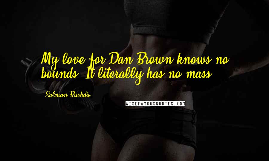 Salman Rushdie Quotes: My love for Dan Brown knows no bounds. It literally has no mass.