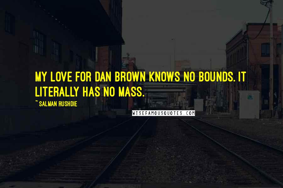 Salman Rushdie Quotes: My love for Dan Brown knows no bounds. It literally has no mass.