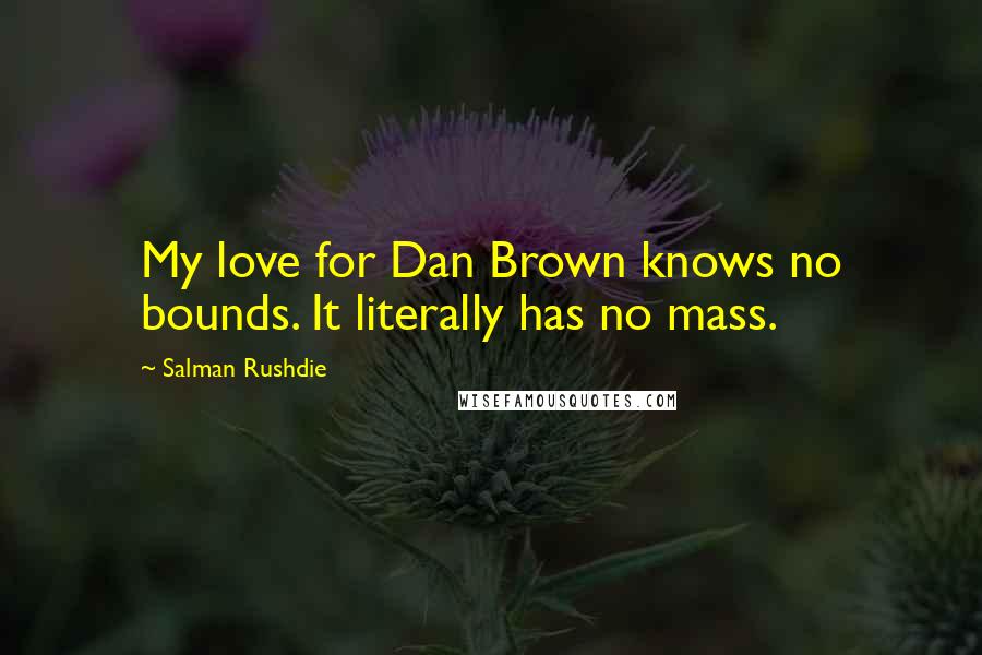 Salman Rushdie Quotes: My love for Dan Brown knows no bounds. It literally has no mass.