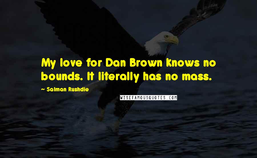 Salman Rushdie Quotes: My love for Dan Brown knows no bounds. It literally has no mass.