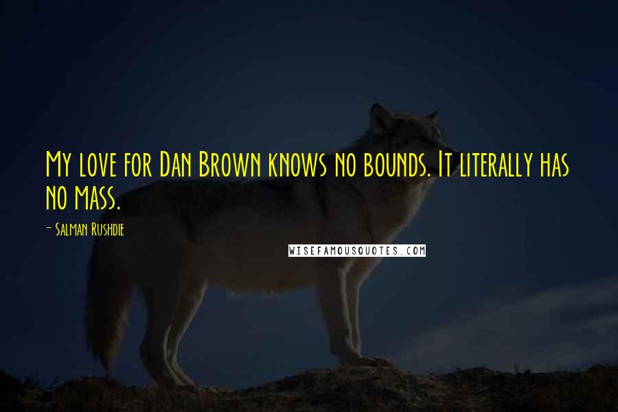 Salman Rushdie Quotes: My love for Dan Brown knows no bounds. It literally has no mass.
