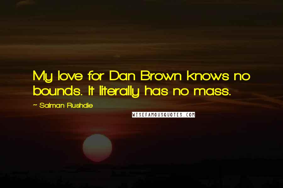 Salman Rushdie Quotes: My love for Dan Brown knows no bounds. It literally has no mass.