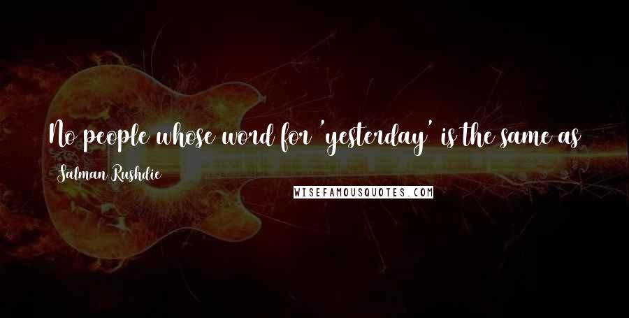 Salman Rushdie Quotes: No people whose word for 'yesterday' is the same as their word for 'tomorrow' can be said to have a firm grip on the time.