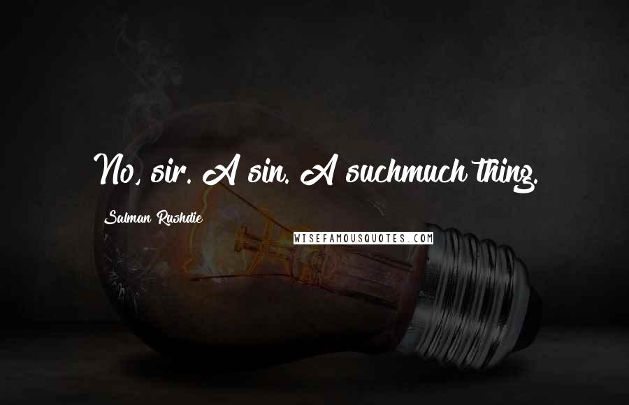 Salman Rushdie Quotes: No, sir. A sin. A suchmuch thing.