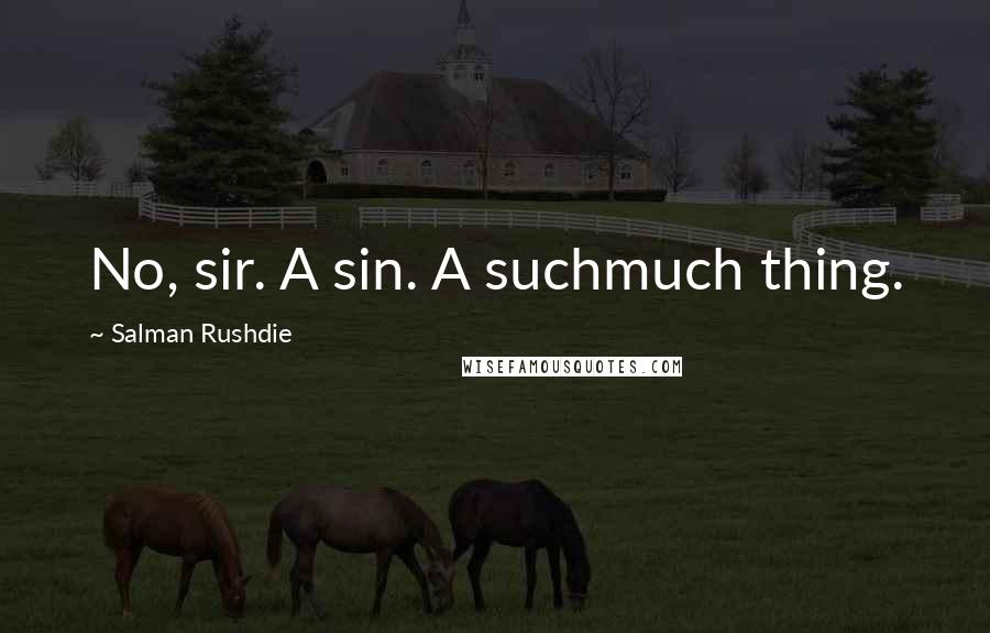 Salman Rushdie Quotes: No, sir. A sin. A suchmuch thing.