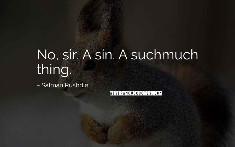 Salman Rushdie Quotes: No, sir. A sin. A suchmuch thing.