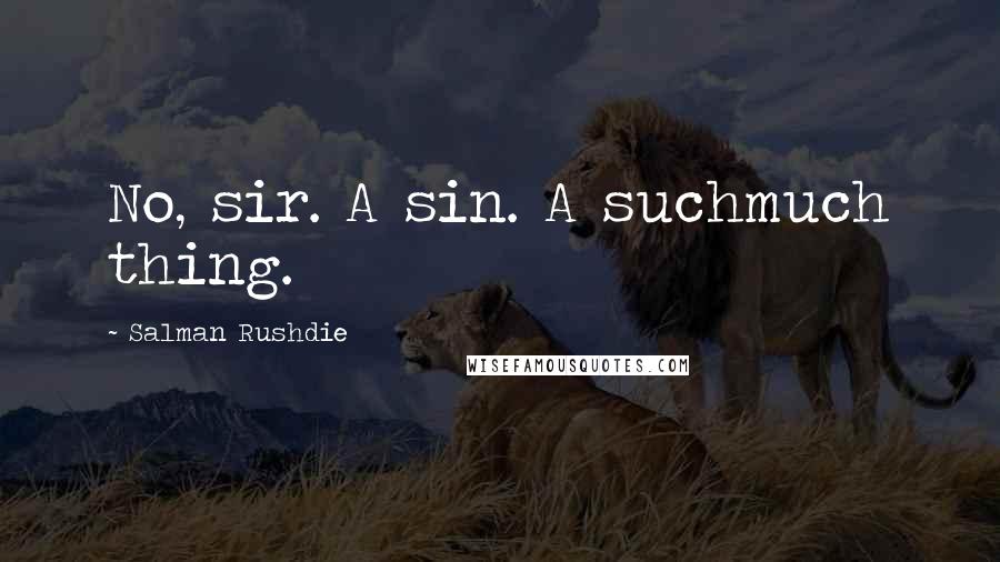 Salman Rushdie Quotes: No, sir. A sin. A suchmuch thing.