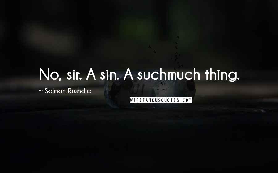 Salman Rushdie Quotes: No, sir. A sin. A suchmuch thing.