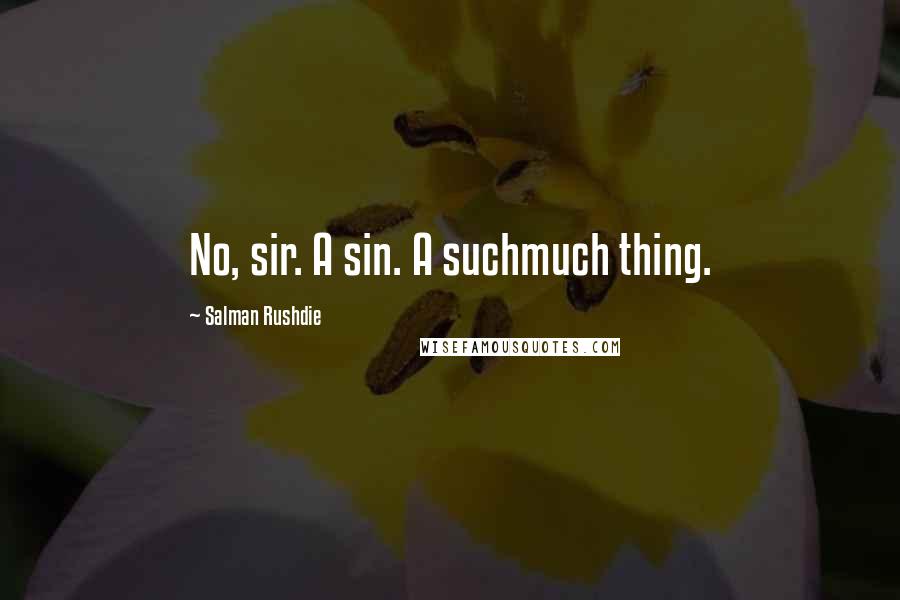 Salman Rushdie Quotes: No, sir. A sin. A suchmuch thing.