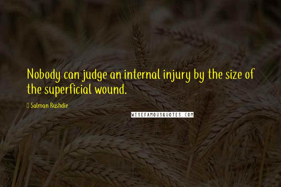 Salman Rushdie Quotes: Nobody can judge an internal injury by the size of the superficial wound.