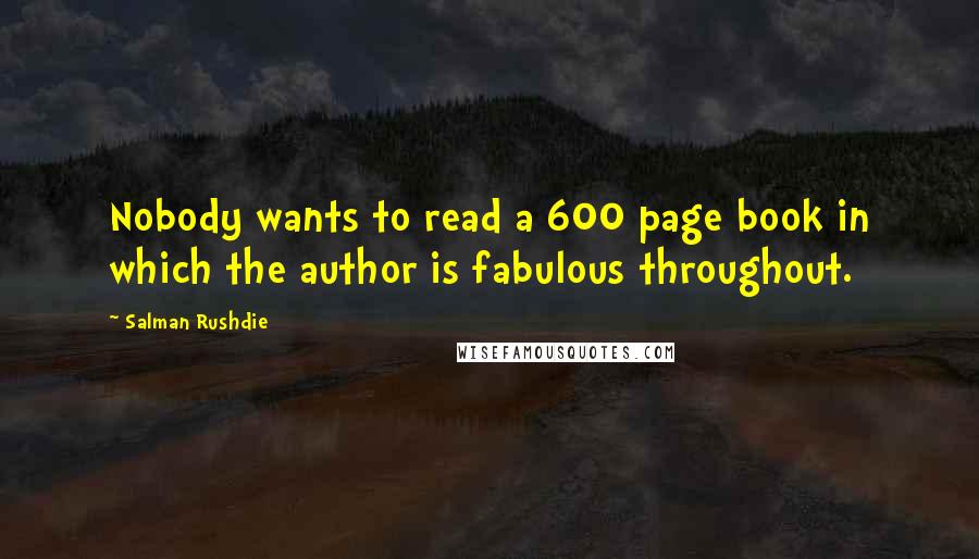 Salman Rushdie Quotes: Nobody wants to read a 600 page book in which the author is fabulous throughout.