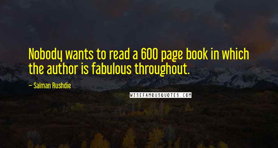 Salman Rushdie Quotes: Nobody wants to read a 600 page book in which the author is fabulous throughout.