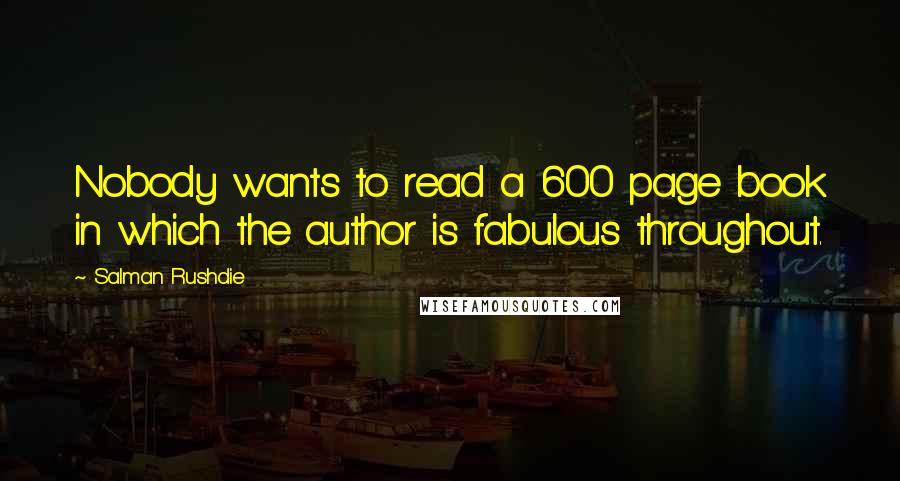 Salman Rushdie Quotes: Nobody wants to read a 600 page book in which the author is fabulous throughout.