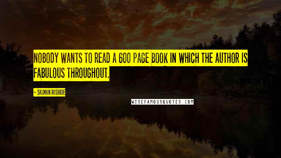 Salman Rushdie Quotes: Nobody wants to read a 600 page book in which the author is fabulous throughout.