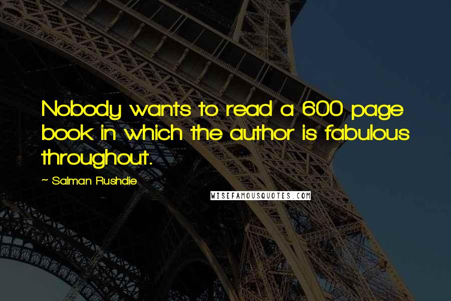 Salman Rushdie Quotes: Nobody wants to read a 600 page book in which the author is fabulous throughout.