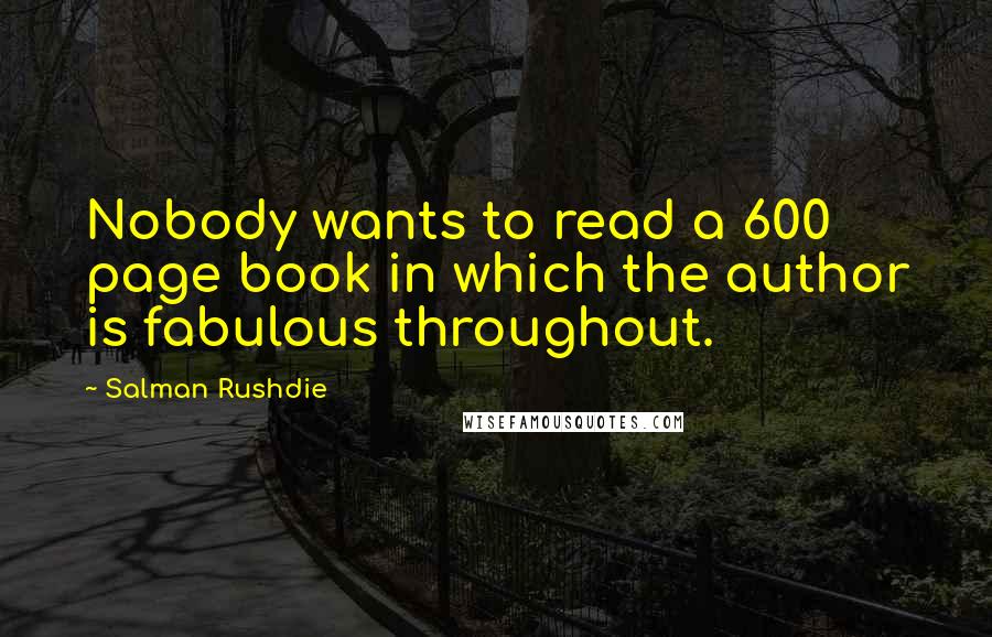 Salman Rushdie Quotes: Nobody wants to read a 600 page book in which the author is fabulous throughout.