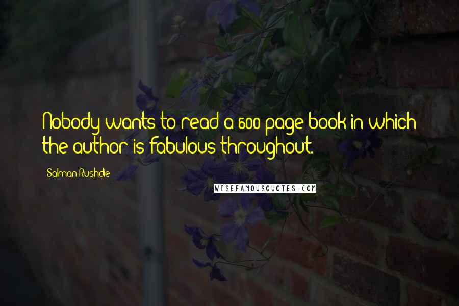 Salman Rushdie Quotes: Nobody wants to read a 600 page book in which the author is fabulous throughout.