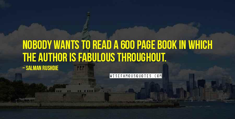 Salman Rushdie Quotes: Nobody wants to read a 600 page book in which the author is fabulous throughout.