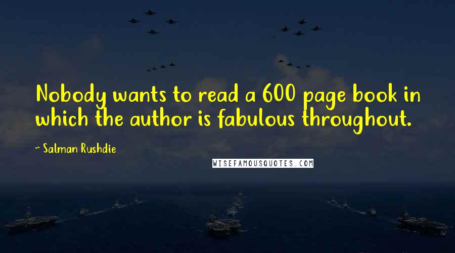 Salman Rushdie Quotes: Nobody wants to read a 600 page book in which the author is fabulous throughout.