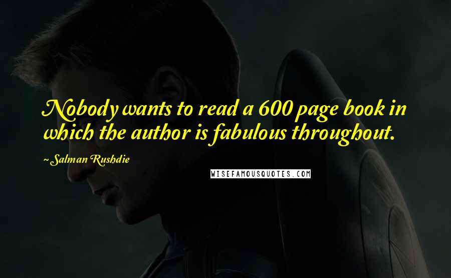 Salman Rushdie Quotes: Nobody wants to read a 600 page book in which the author is fabulous throughout.