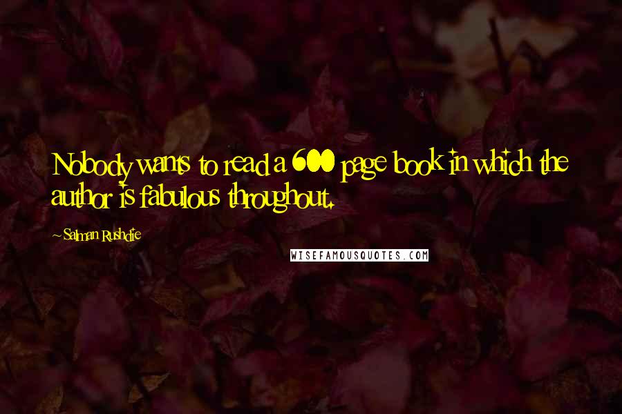 Salman Rushdie Quotes: Nobody wants to read a 600 page book in which the author is fabulous throughout.