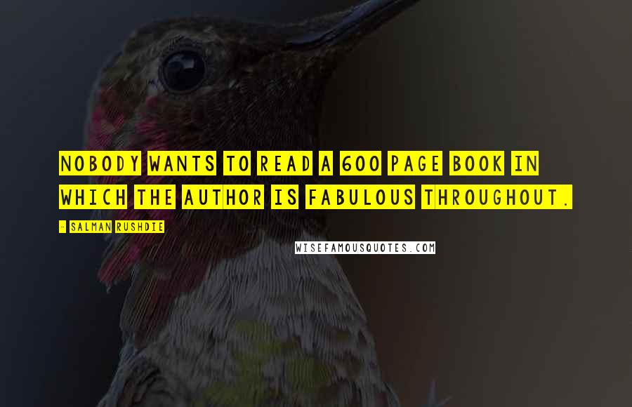 Salman Rushdie Quotes: Nobody wants to read a 600 page book in which the author is fabulous throughout.