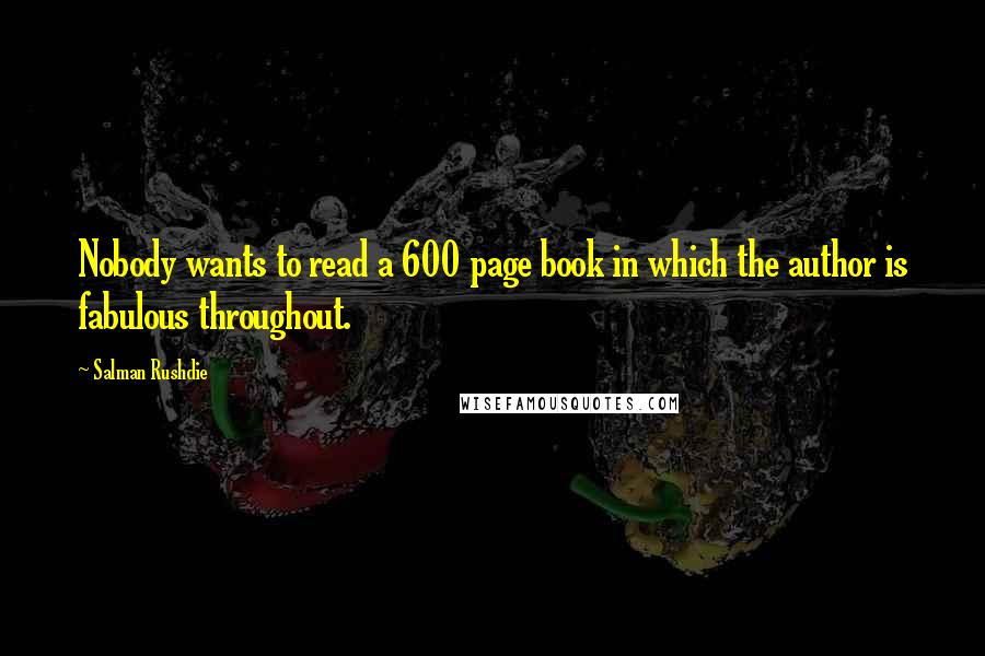 Salman Rushdie Quotes: Nobody wants to read a 600 page book in which the author is fabulous throughout.