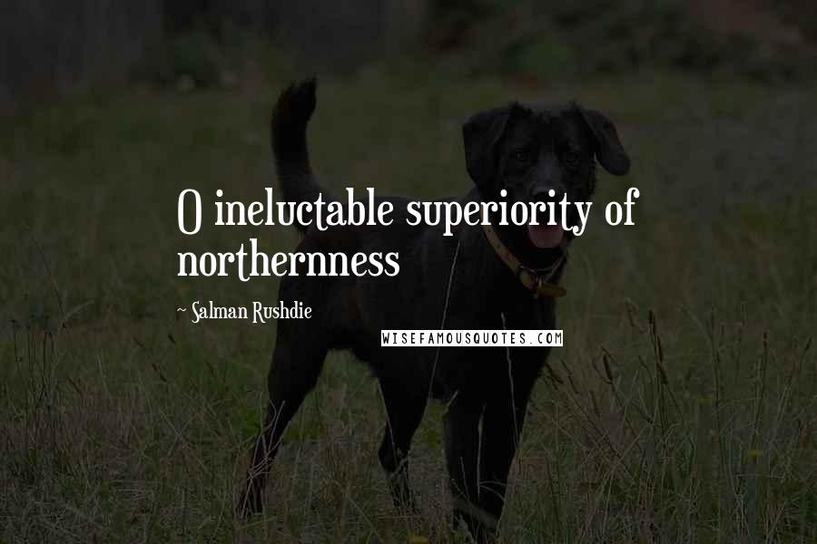 Salman Rushdie Quotes: O ineluctable superiority of northernness