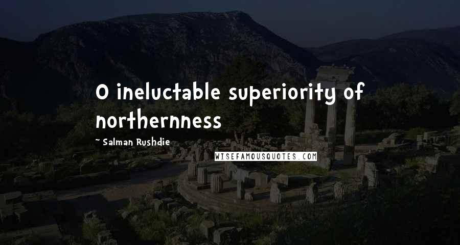 Salman Rushdie Quotes: O ineluctable superiority of northernness