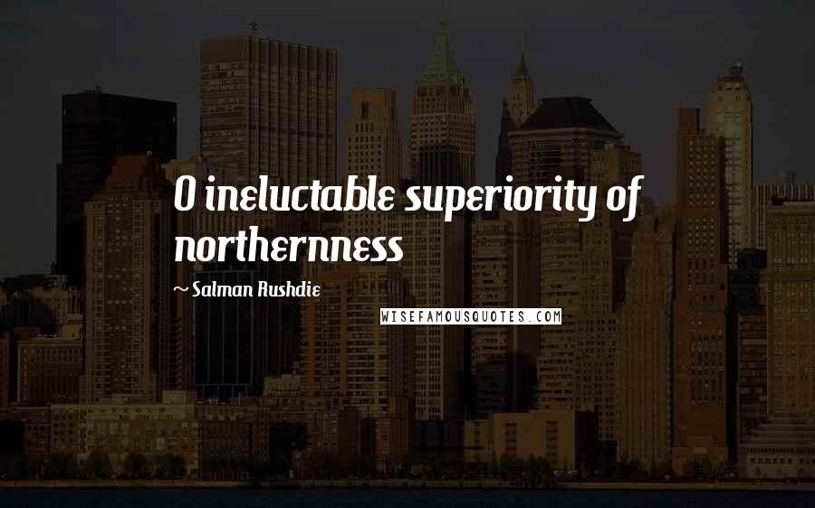 Salman Rushdie Quotes: O ineluctable superiority of northernness