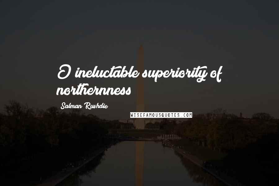 Salman Rushdie Quotes: O ineluctable superiority of northernness