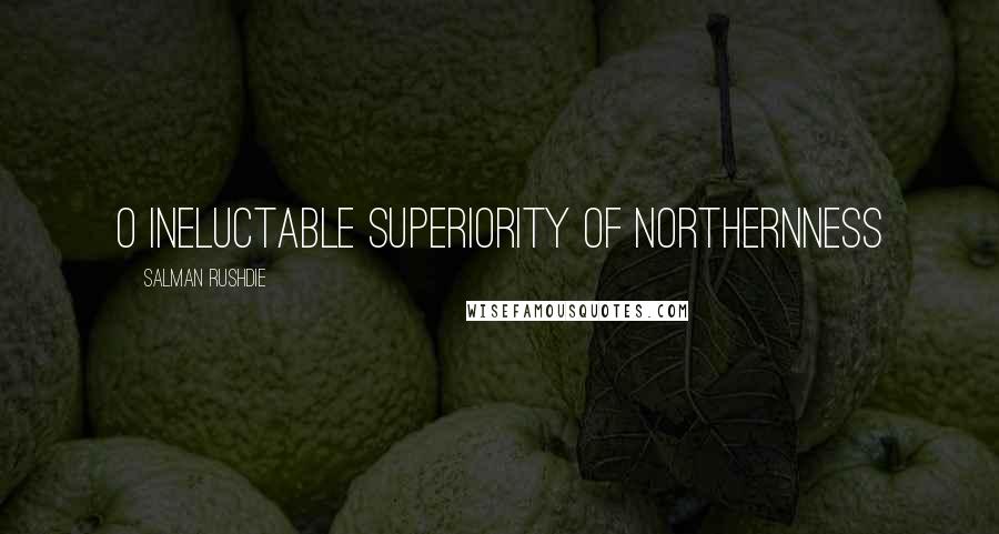 Salman Rushdie Quotes: O ineluctable superiority of northernness