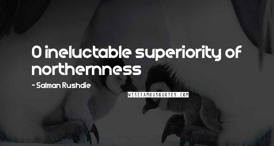 Salman Rushdie Quotes: O ineluctable superiority of northernness