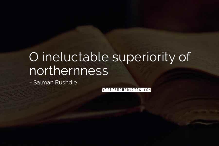 Salman Rushdie Quotes: O ineluctable superiority of northernness