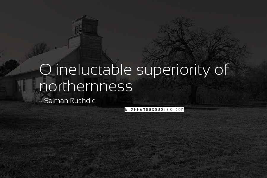 Salman Rushdie Quotes: O ineluctable superiority of northernness