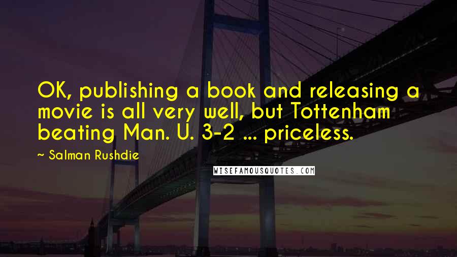 Salman Rushdie Quotes: OK, publishing a book and releasing a movie is all very well, but Tottenham beating Man. U. 3-2 ... priceless.