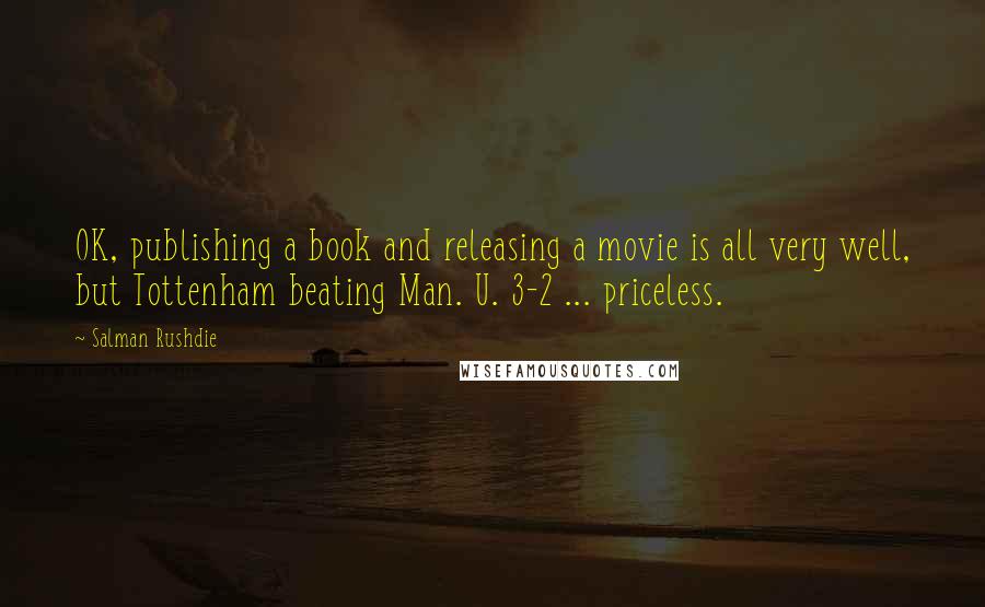 Salman Rushdie Quotes: OK, publishing a book and releasing a movie is all very well, but Tottenham beating Man. U. 3-2 ... priceless.