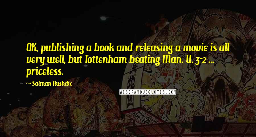 Salman Rushdie Quotes: OK, publishing a book and releasing a movie is all very well, but Tottenham beating Man. U. 3-2 ... priceless.