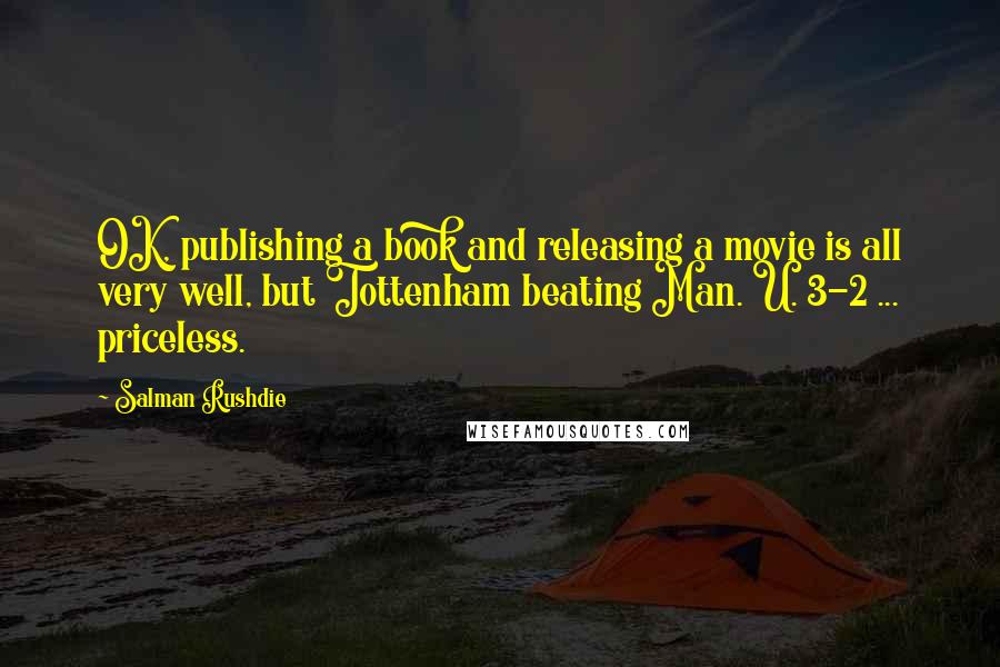 Salman Rushdie Quotes: OK, publishing a book and releasing a movie is all very well, but Tottenham beating Man. U. 3-2 ... priceless.