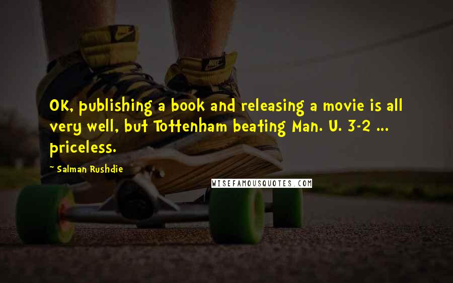 Salman Rushdie Quotes: OK, publishing a book and releasing a movie is all very well, but Tottenham beating Man. U. 3-2 ... priceless.