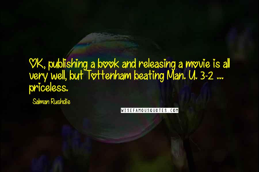 Salman Rushdie Quotes: OK, publishing a book and releasing a movie is all very well, but Tottenham beating Man. U. 3-2 ... priceless.