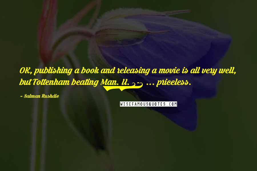 Salman Rushdie Quotes: OK, publishing a book and releasing a movie is all very well, but Tottenham beating Man. U. 3-2 ... priceless.