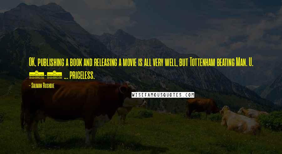 Salman Rushdie Quotes: OK, publishing a book and releasing a movie is all very well, but Tottenham beating Man. U. 3-2 ... priceless.