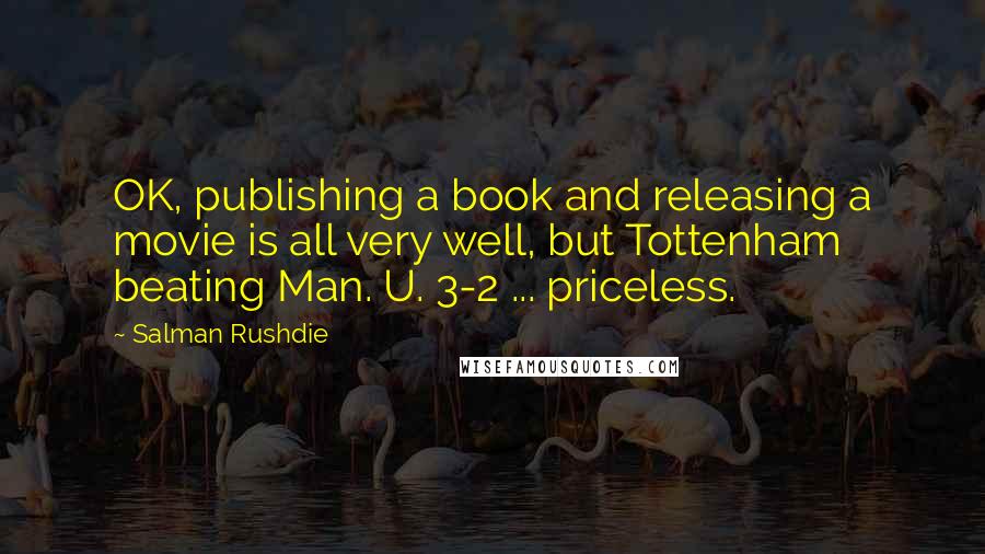 Salman Rushdie Quotes: OK, publishing a book and releasing a movie is all very well, but Tottenham beating Man. U. 3-2 ... priceless.