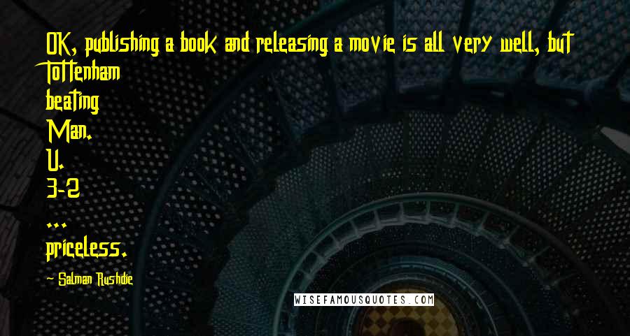 Salman Rushdie Quotes: OK, publishing a book and releasing a movie is all very well, but Tottenham beating Man. U. 3-2 ... priceless.