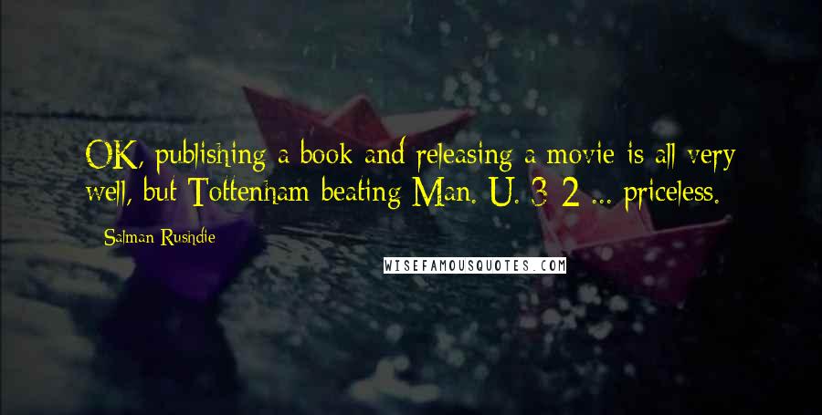 Salman Rushdie Quotes: OK, publishing a book and releasing a movie is all very well, but Tottenham beating Man. U. 3-2 ... priceless.